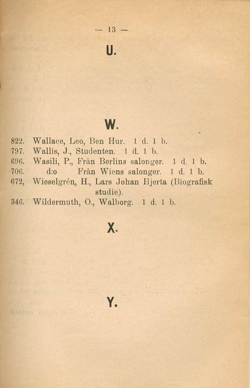 13 u. w. 822. Wallace, Leo, Ben Hur. 797. Wallis, J., Studenten. 696. Wasili, P., Från Berlins salcmger. 706.