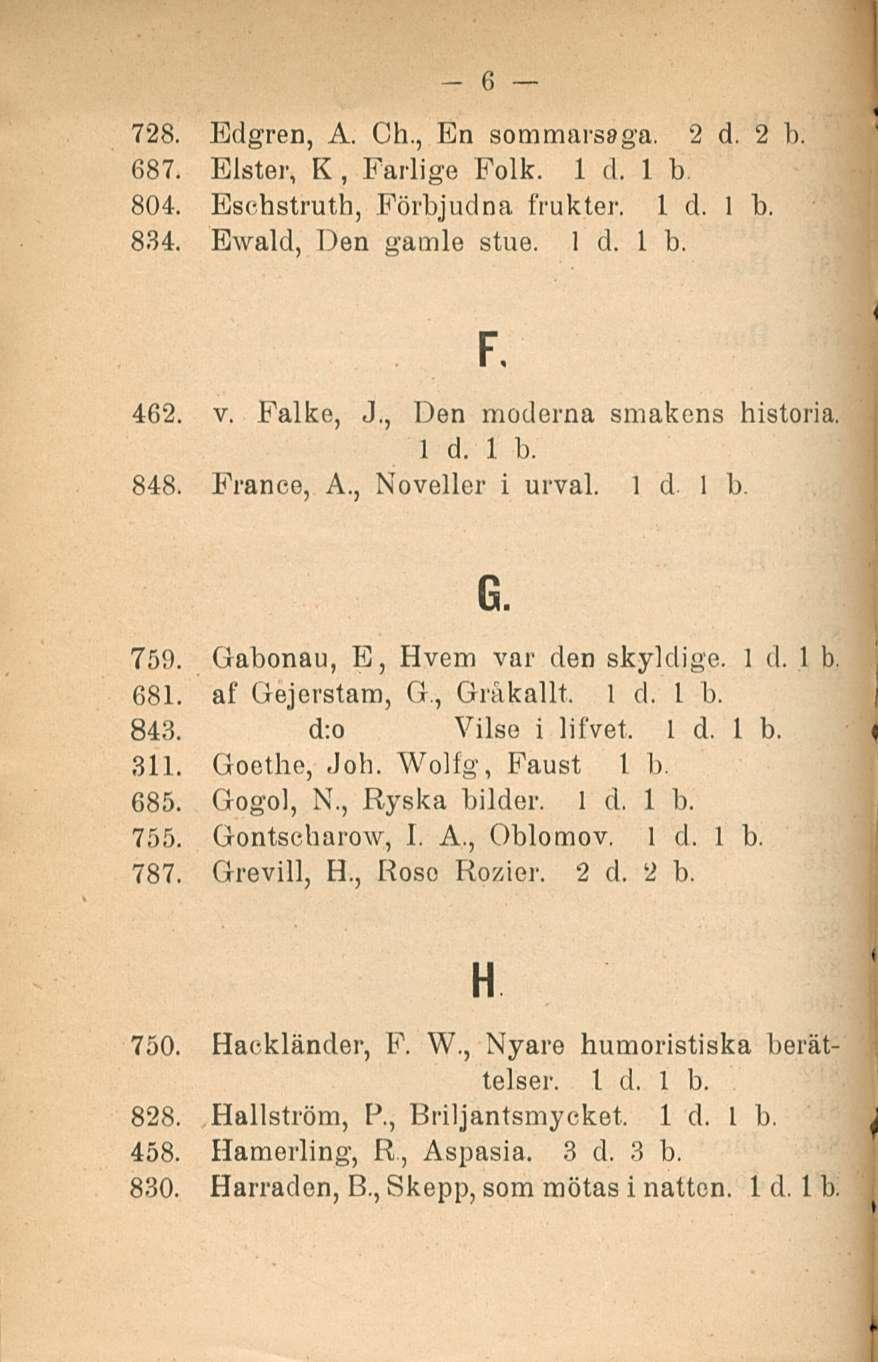 728. Edgren, A. Ch., En sommarssga. 2 d. 2 b. 687. Blater, K, Farlige Folk. 1 d. 1 b 804. Esdhstruth, Förbjudna frukter. 834. Ewald, Den gamle stue. 6 F. 462. v. Falke, J.