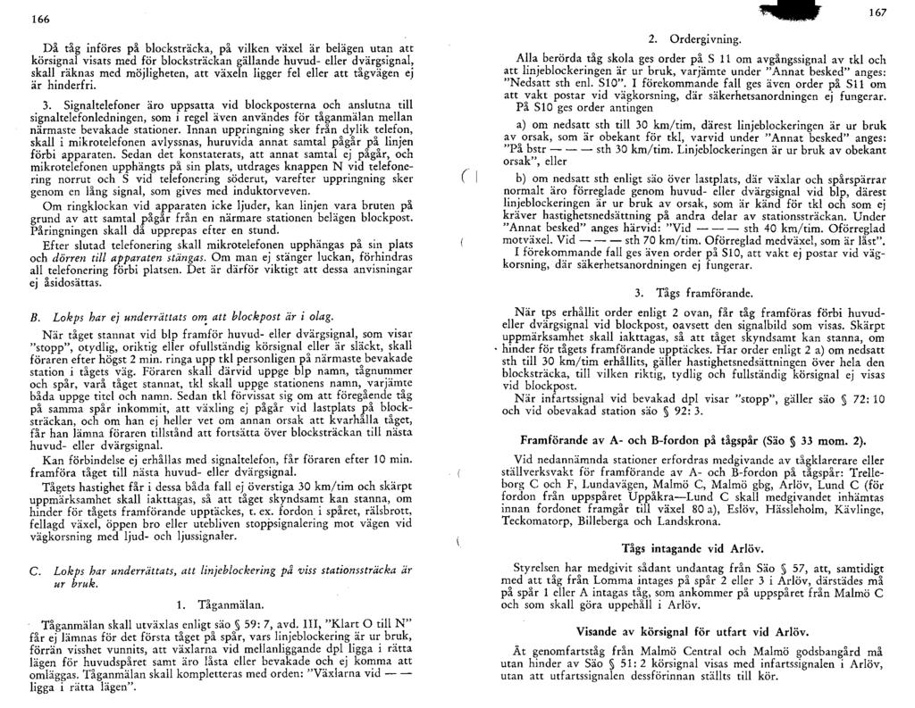 166 Då tåg införes på blocksträcka, på vilken växel är belägen utan att körsignal visats med för blocksträckan gällande huvud- eller dvärgsignal, skall räknas med möjligheten, att växeln ligger fel