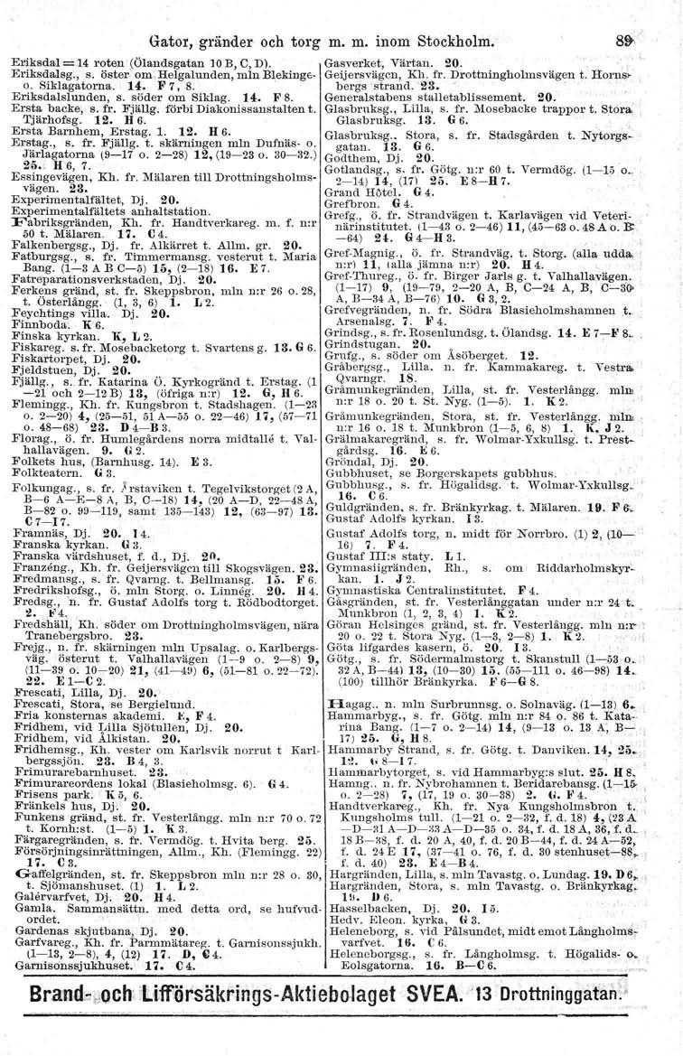 Gator, gränder och torg m. m. inom Stockholm. 8~ E,1ksdal =.14 roten (Ölandsgatan 10B, C,D). Gasverket, Värtan. 20. Eriksdalsg., s. öster. om.helgalunden, mln Blekinge- Geijersvägcn, Kh. fr.