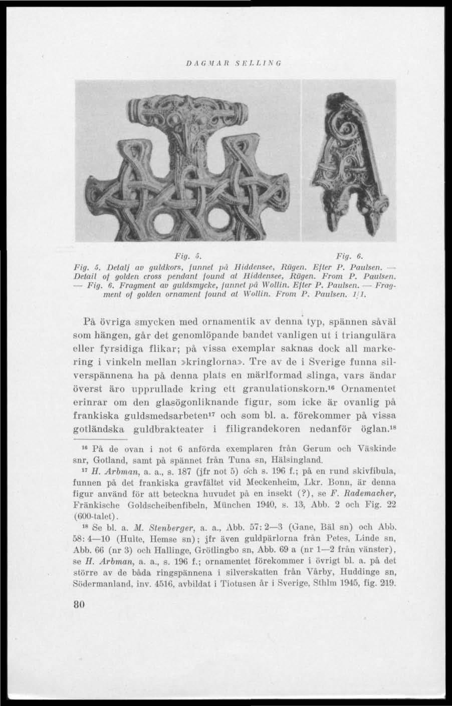 D A ti 1/ A It S E L L I N G &0V Fig. 5. Fig, 6. Fig. 5. Detalj av guldkors, funnet pä Hlddemee, Rugen. Efter P. Paulsen. Detail of golden cross pendant found al lliddensee. Rugen. From P. Paulsen. Fig. 6. Fragment av guldsmycke, funnet på Wollin.