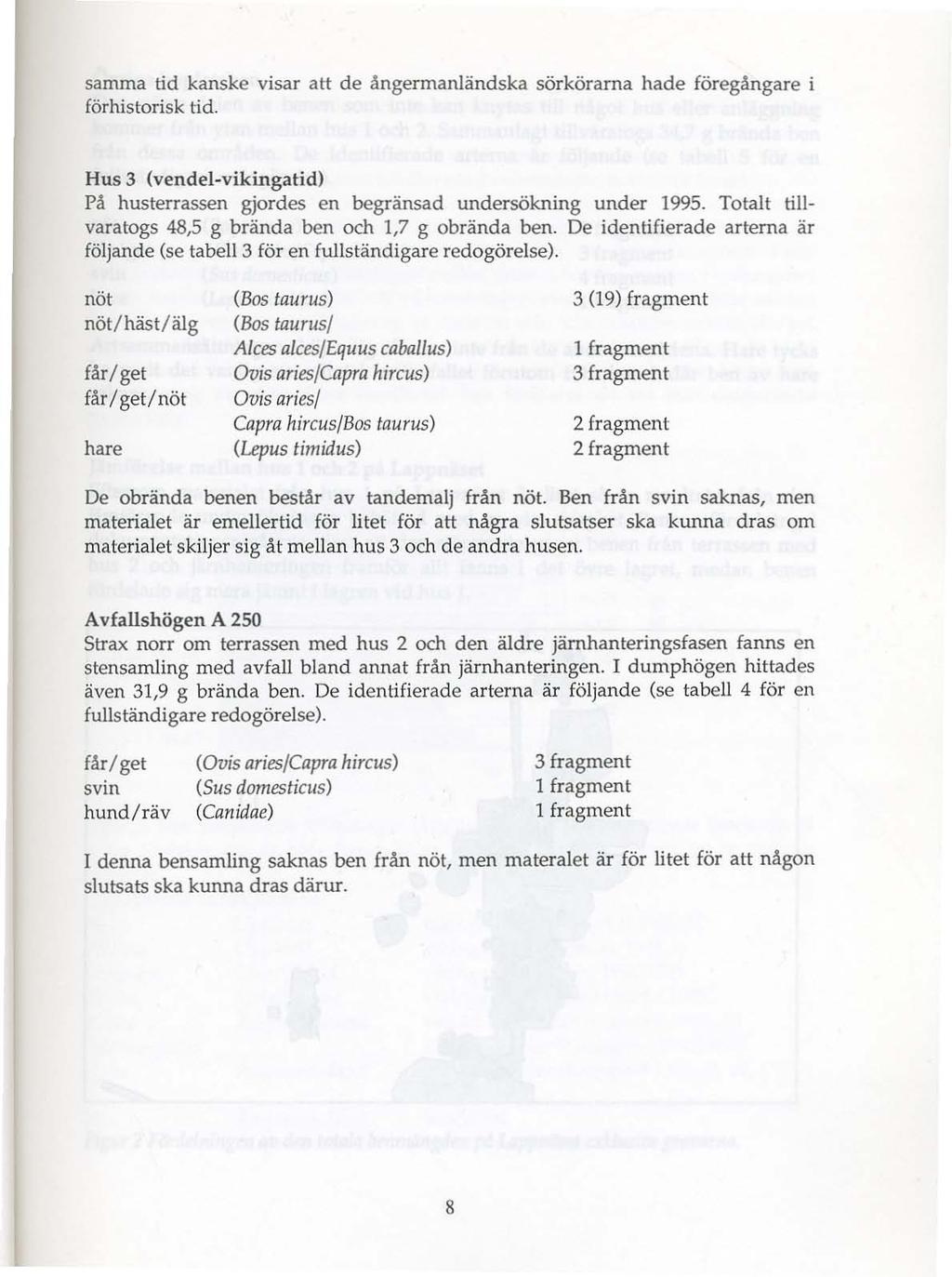 samma tid kanske visar att de ängermanländska sörkörarna hade föregångare i förhistorisk tid. Hus 3 (vendel-vikingatid) På husterrassen gjordes en begränsad undersökning under 1995.