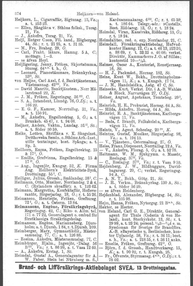 374 Heijkornvon Heland. Heijkom, L., Cigarraffär, Sigtunag. 15, Va.; Karduansmakareg. 6III, C.; r. t. 6559, a. t. 25323. a. t. 18664. Telegr.adr.:»Castell». Ellen, Sånglär.a v. Sthlms folksk., Torsg.