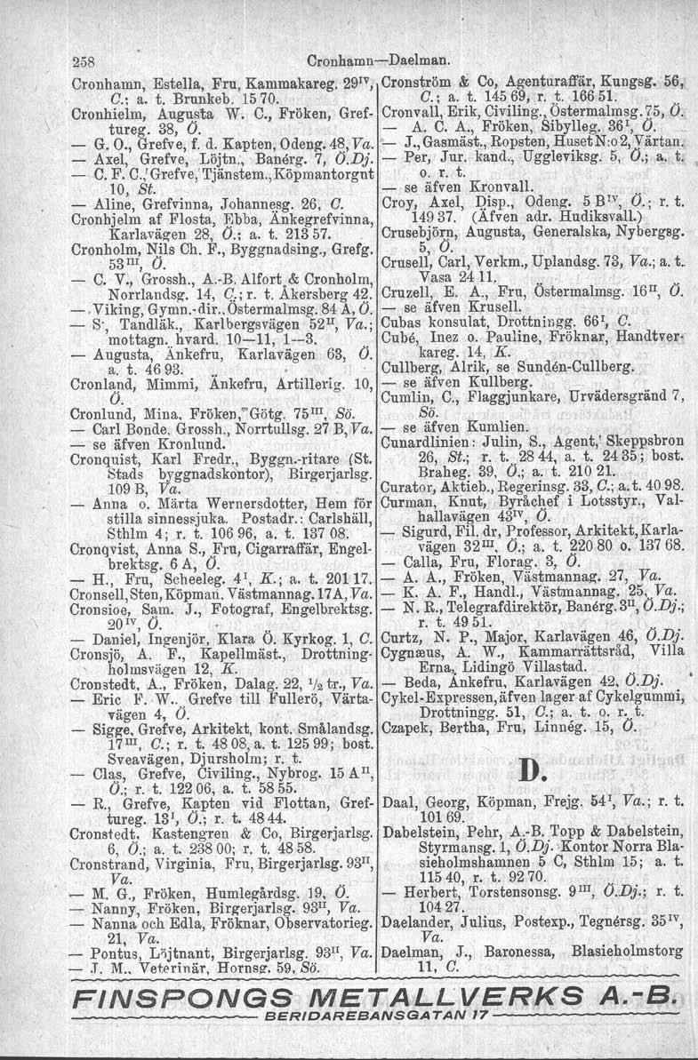 258 Cronhamn-Daelman. Cronhamn, Estella. Fru, Kammakateg. 29 1V, Oronström &, Co, Agenturaffär, Kungsg. 56,, C.; a. t. Brnnkeb. 1570. ' G.; a. t. 14569, r. t. 16651. Cronhielm, Augusta W. C., Fröken, Gref- Cronvall.