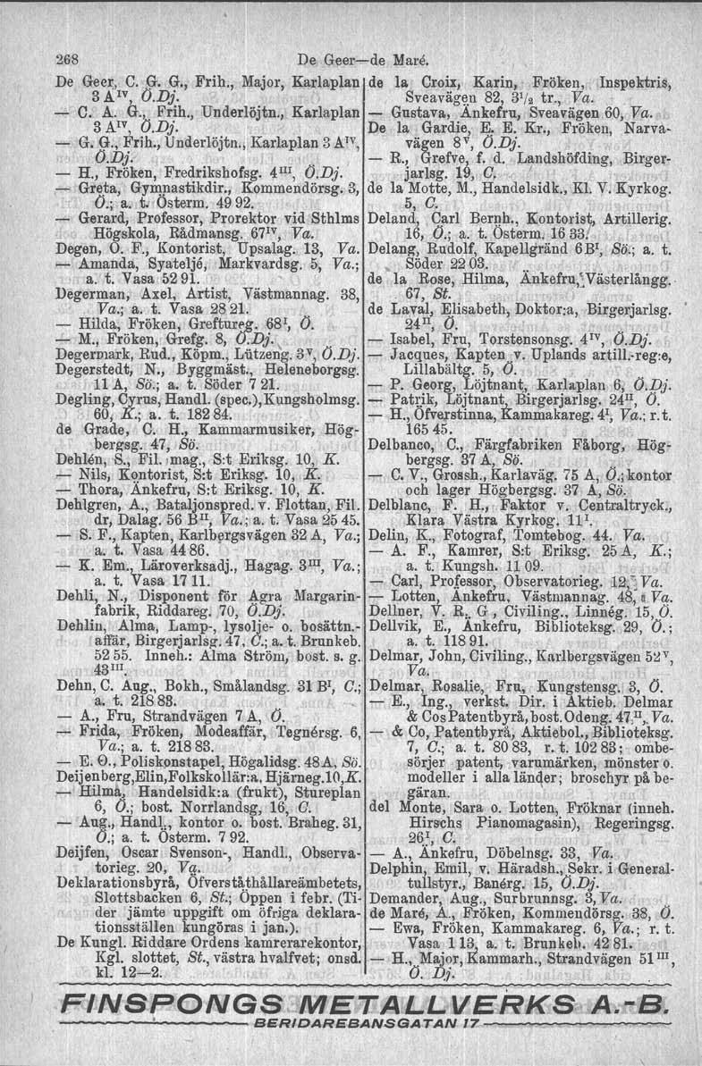 268 De Geer-e-de Mare. De Geer, C. G. G., Frih., Major, Karlaplan de la. Croix, Karin, Fröken, Inspektris, 3 Ä IV, O.Dj. Sveavägen 82, 31/2 tr., Va. - C. Ä. G., Frih., Underlöjtn.