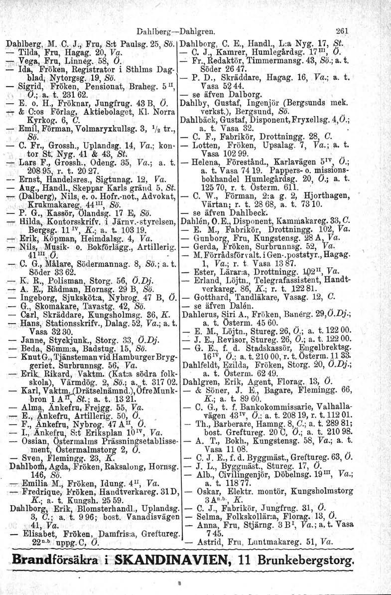 ./ Dahlberg-c-Dahlgren. 26~ Dah,lberg, M. C..,J:,' Fru, S:t Paulsg. 25, sö'idahlborg, C. E., Handl., L:a Nyg. 17, St. '.:- Tilda, 'Fru, Hagag. 20, Vq. - e. J., Kamrer, Humlegärdsg. 17 IIl, O.