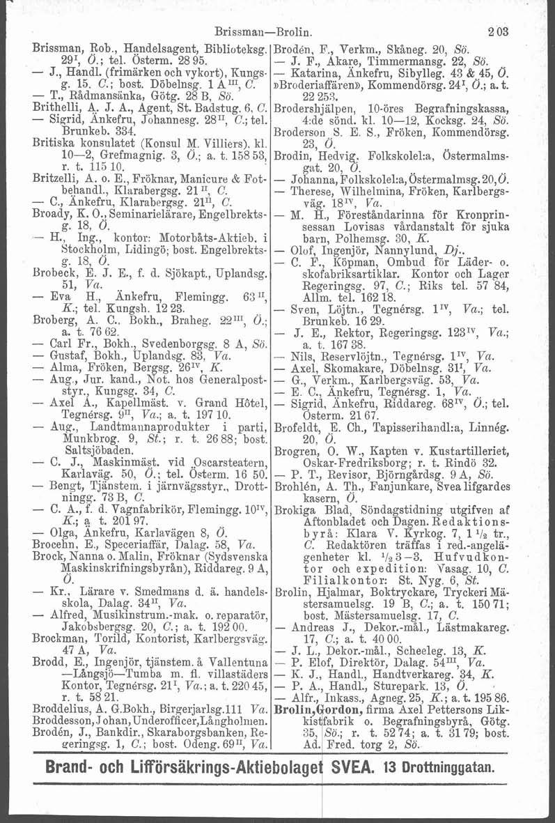 Brissmaii-Brolin. 2 03 Brissman, Rob., Handelsagent, Biblioteksg. Brodén, E'., Verkm., Skåneg. 20, So. 29', O.; tel. Osterm. 28 95. - J. F., Akare, Timmermansg. 22, So. - J., Handl.