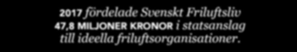 NOTER 31 REDOVISNING FÖRDELADE MEDEL 35 2017 fördelade Svenskt Friluftsliv 47,8 MILJONER KRONOR i statsanslag till ideella friluftsorganisationer.