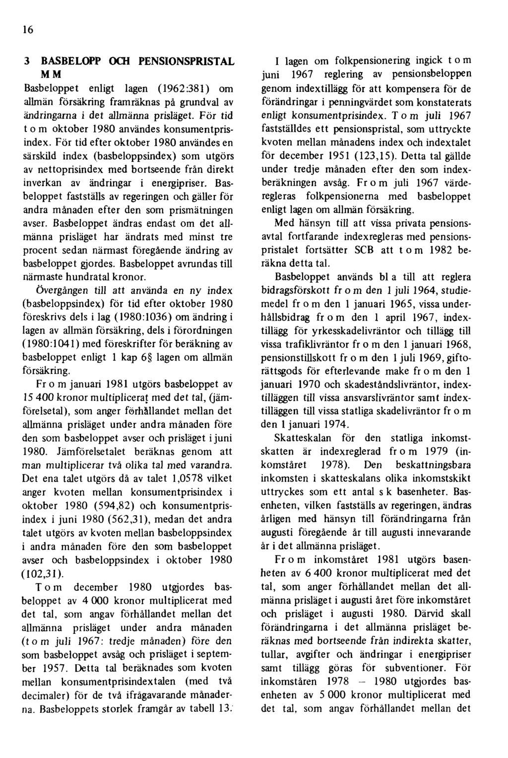 16 3 BASBELOPP OCH PENSIONSPRISTAL M M Basbeloppet enligt lagen (1962:381) om allmän försäkring framräknas på grundval av ändringarna i det allmänna prisläget.