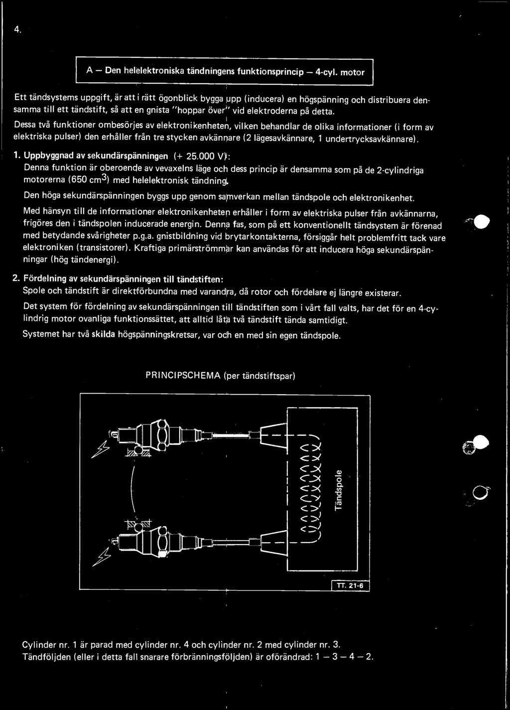 Dessa tvs funktioner ombesörjes av elektronikenheten, vilken behandlar de olika informationer (I form av elektriska pulser) den erhsller frsn tre stycken avkännare (2 lägesavksnnare, 1