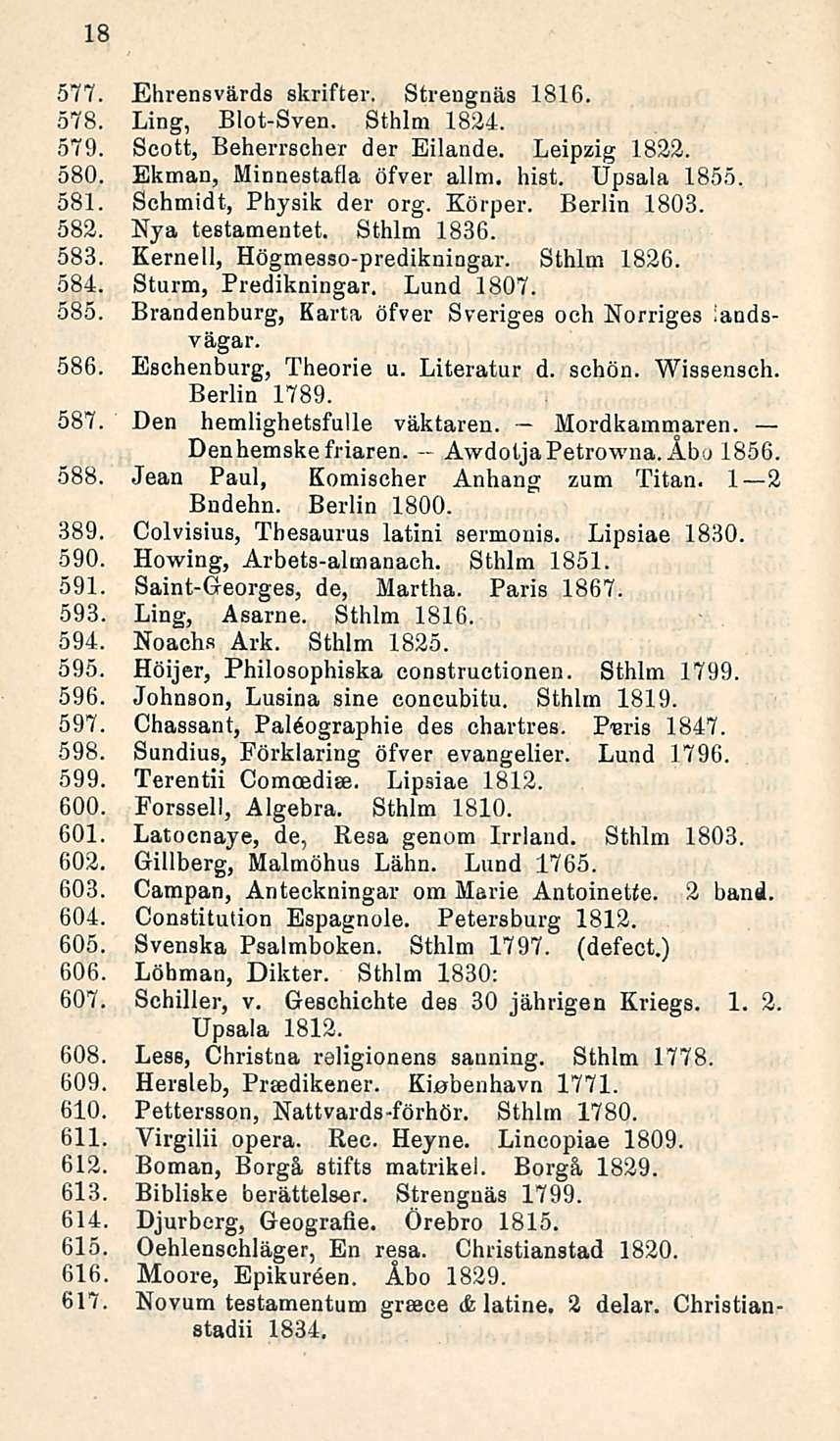 AwdotjaPetrowna. 18 577. Ehrensvärds skrifter. Strengnäs 1816. 578. Ling, Btot-Sven. Sthlm 1824. 579. Scott, Beherrscher der Eilande. Leipzig 1822. 580. Ekman, Minnestafla öfver alini. hist.