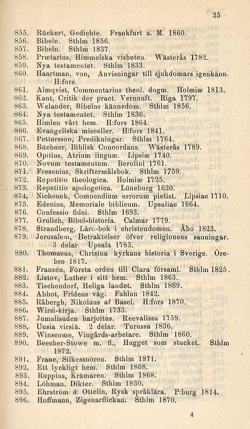 855. Rflckert, Gedichte. Frankfurt a. M. 1860. 856. Bibelc. Sthlm 1856. 857. Bibeln. Sthlm 1837. 858. Preetarius, Himmelska visheten. Wästerås 1782. 859. Nya testamentet. Sthlm 1833. 860.