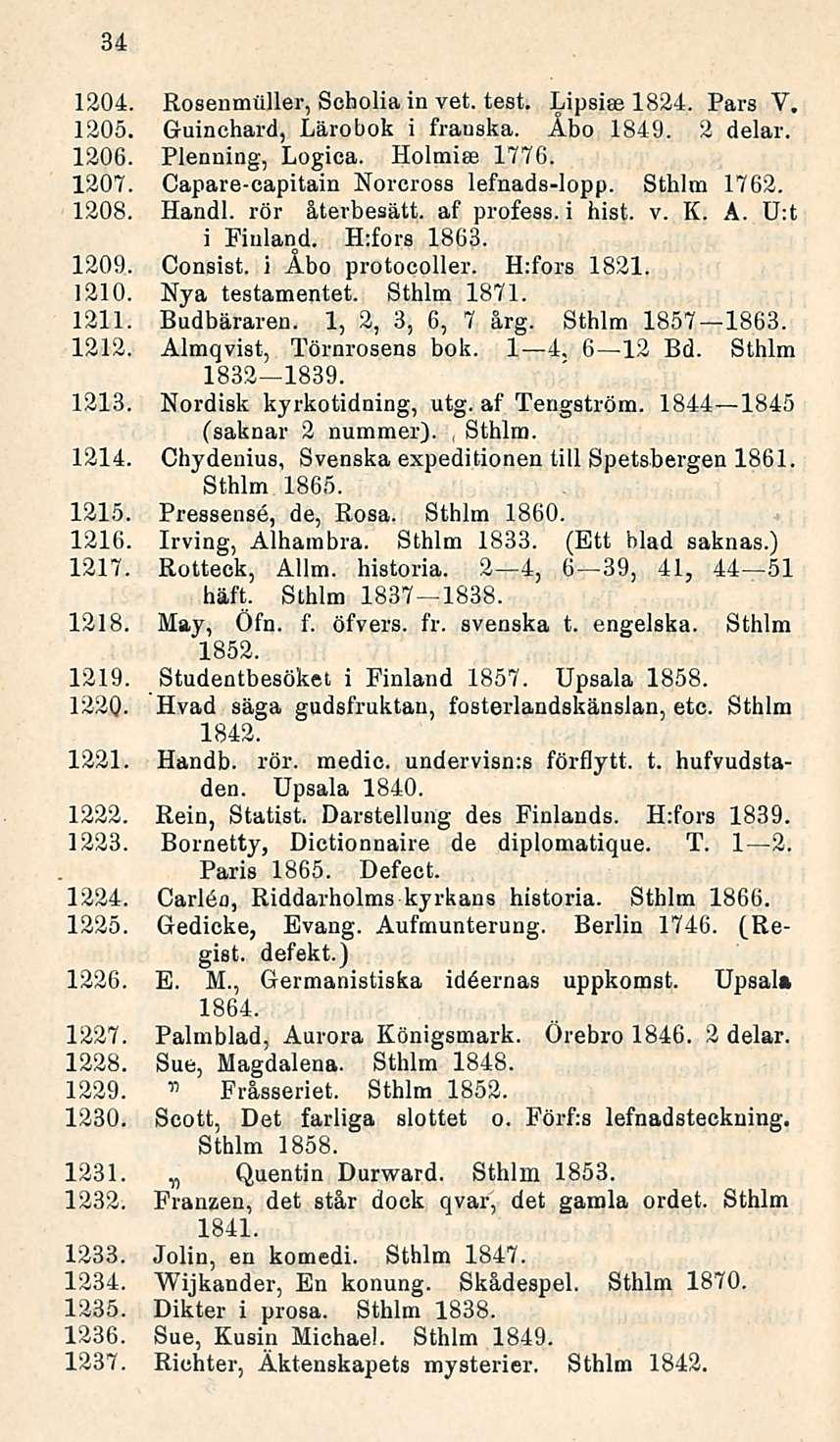 34 1204. Rosenmuller, Soholia in vet. test. Lipsise 1824. Pars V. 1205. G-uinchard, Lärobok i frauska. Åbo 1849. 2 delar. 1206. Plenning, Logica. Holmise 1776. 1207.