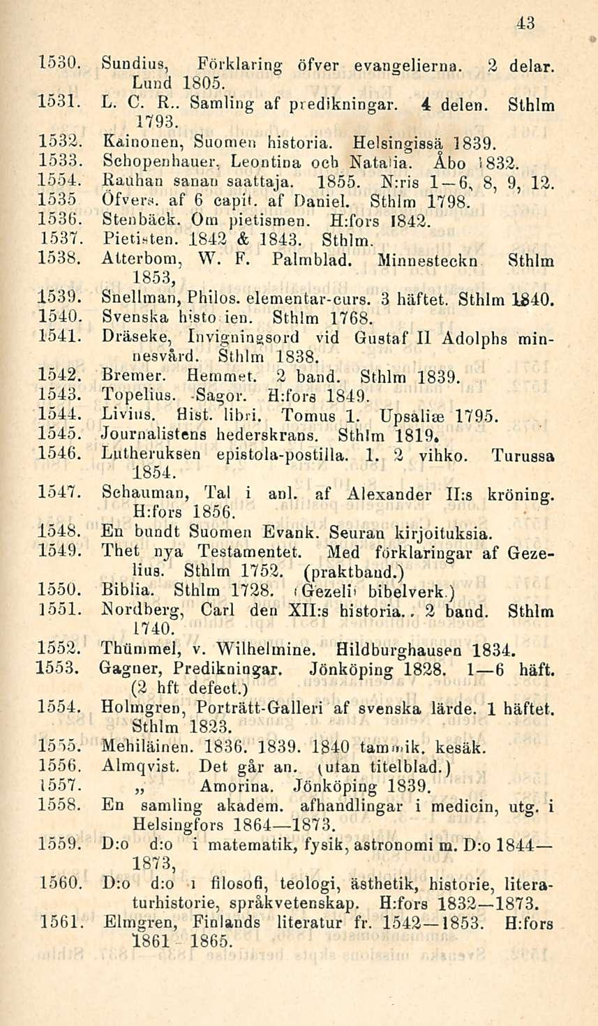 1530. Simelius, Förklaring öfver evangelierna. 2 delar. Lund 1805. 1531. L. C. R.. Samling af piedikningar. 4 delen. Sthlm 1793. 1532. Kainonen, Suomen historia. Helsingissä 1839. 1533. Schopenhauer.