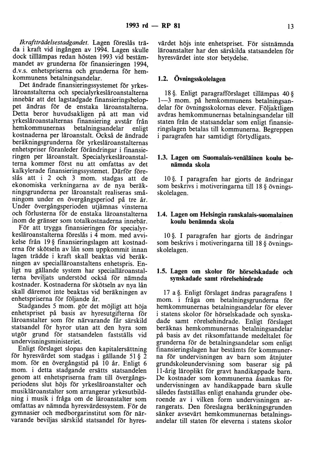 1993 rd - RP 81 13 Ikraftträdelsestadgandet. Lagen föreslås träda i kraft vid ingången av 1994. Lagen skulle dock tilllämpas redan hösten 1993 vid bestämmandet av grunderna för finansieringen 1994, d.