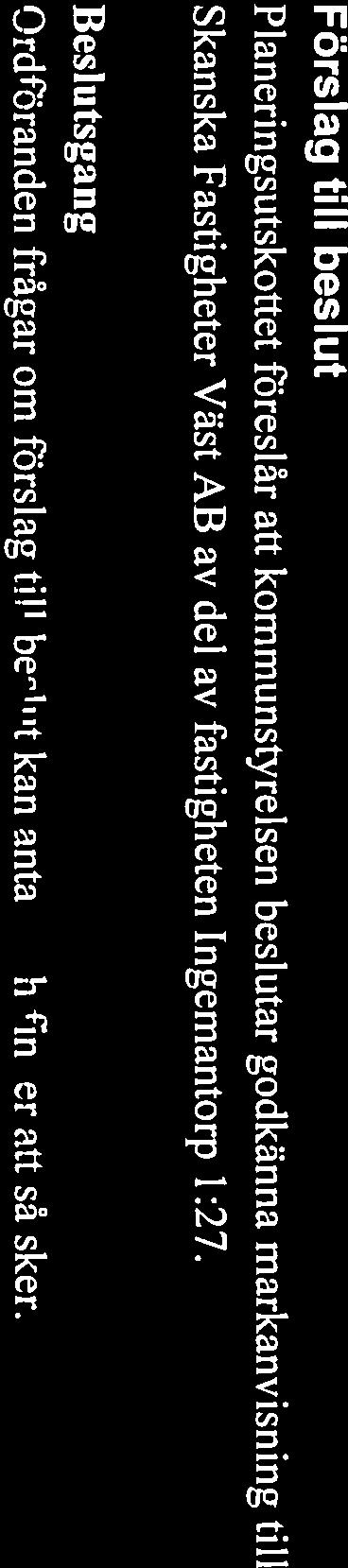 Planeringsutskottets förslag till kommunstyrelsen Markanvisning till Skanska Fastigheter Väst AB av del av fastigheten Ingemantorp 1:27 godkänns.