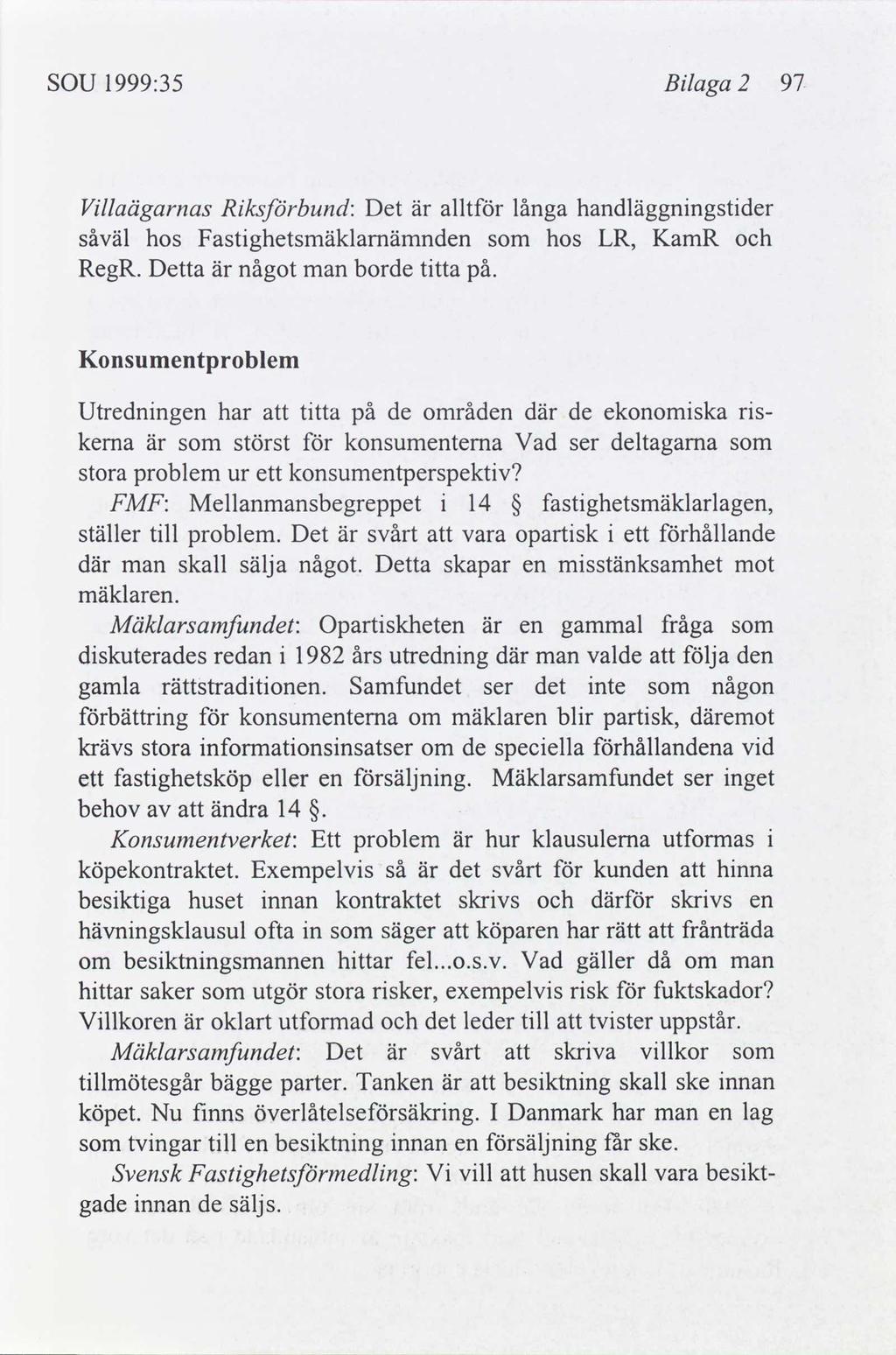 SOU 1999:35 Blaga 2 97 Vllaägarnas Rksbund: Det är allt långa handläggnngstder såväl hos Fastghetsmäklamämnden hos LR, KamR RegR. Detta är något man borde ttta på.