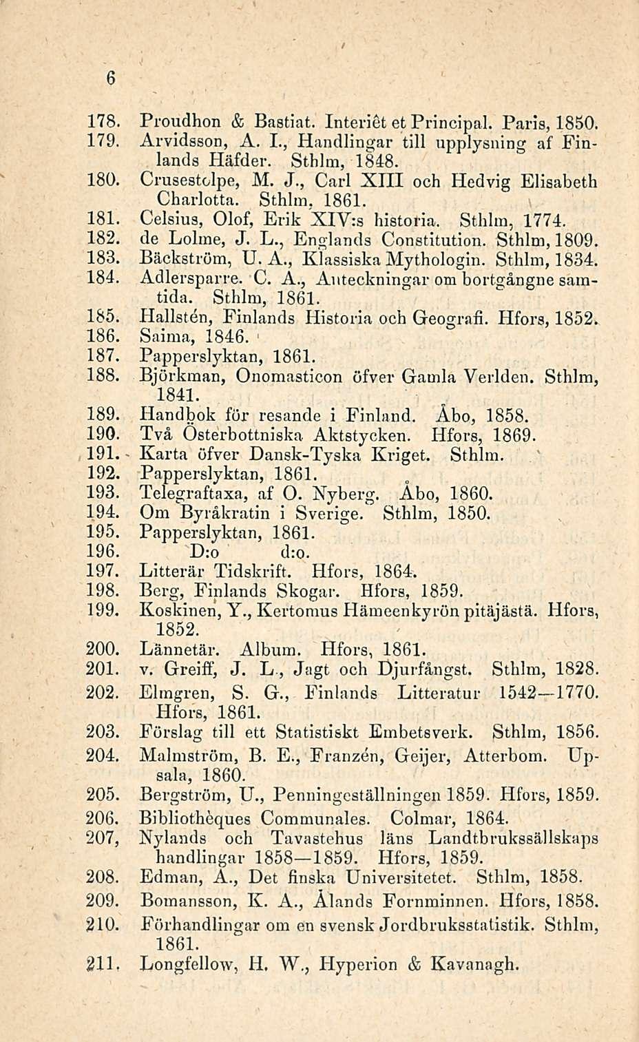 178. Proudhon & Bastiat. Interiet et Principal. Paris, 1850. 179. Arvidsson, A. 1., Handlingar tili upplysning af Finlands Häfder. Sthlm, 1848. 180. Crusestolpe, M. J.