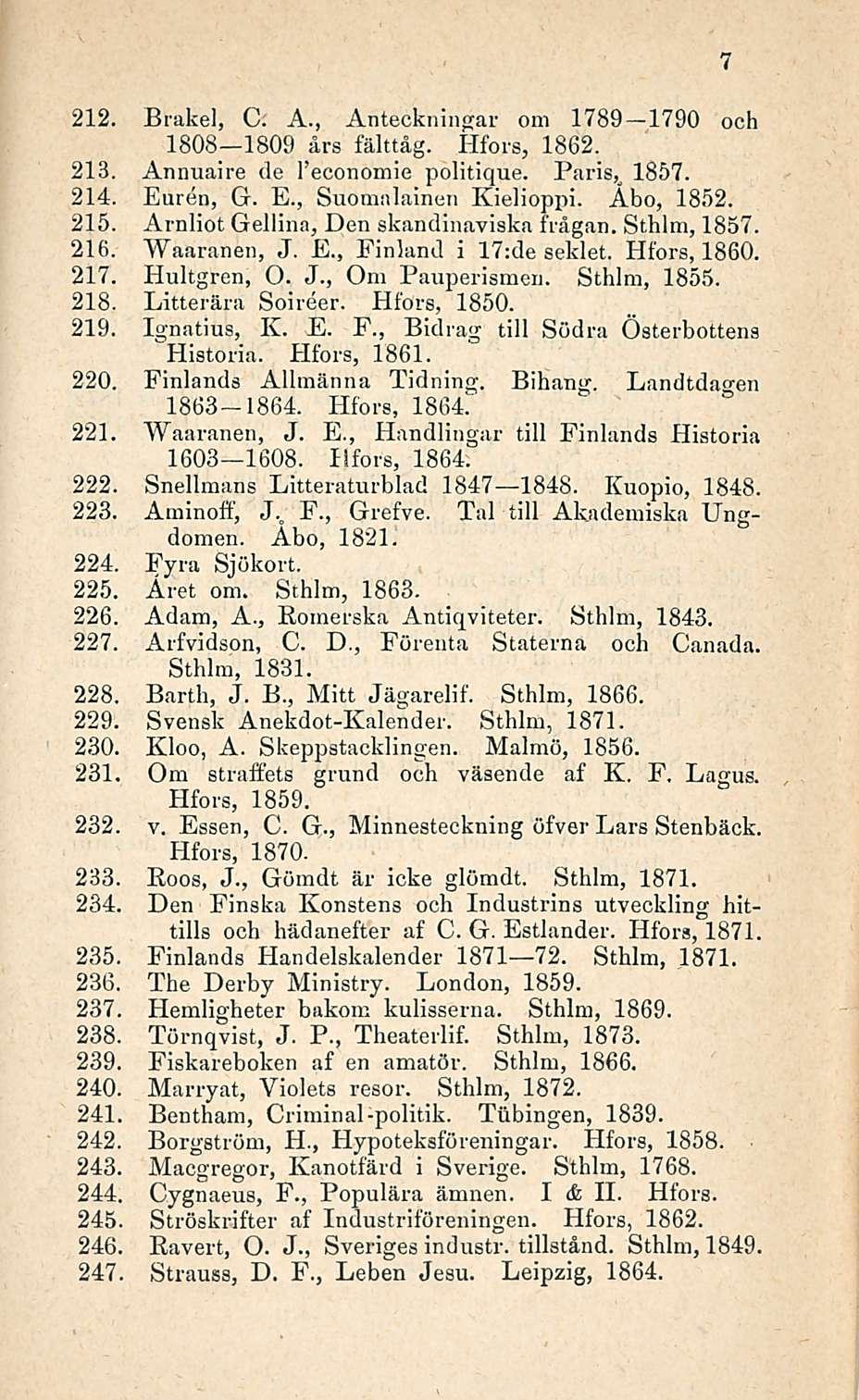 212. Brakel, C. A., Anteckningar ora 1789 1790 och 1808 1809 års fälttåg. Hfors, 1862. 213. Annuaire de l economie politique. Paris,_ 1857. 214. Euren, G. E., Suomalainen Kielioppi. Åbo, 1852. 215.