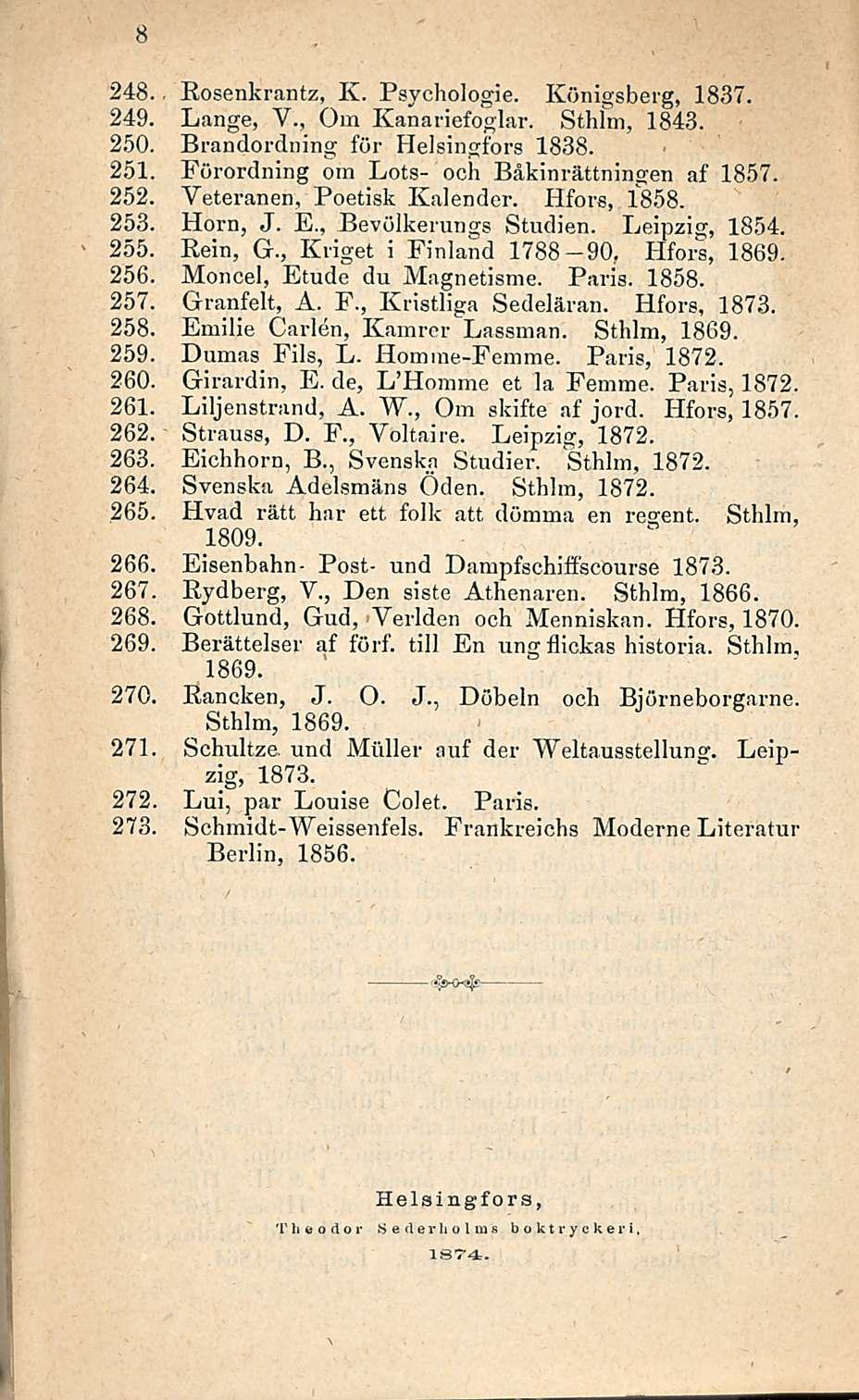 248. Rosenkrantz, K. Psychologie. Königsberg, 1837. 249. Lange, V., Om Kanariefoglar. Sthlm, 1843. 250. Brandordning för Helsingfors 1838. 251. Förordning om Lots- ooh Bäkinrättningen af 1857. 252.