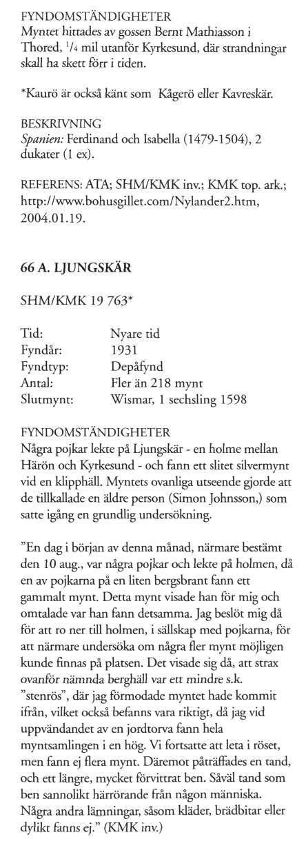Myntet hittades av gossen Bernt Mathiasson i Thored, 'A* mil utanför Kyrkesund, där strandningar skall ha skett förr i tiden. *Kaurö är också känt som Kågerö eller Kavreskär.