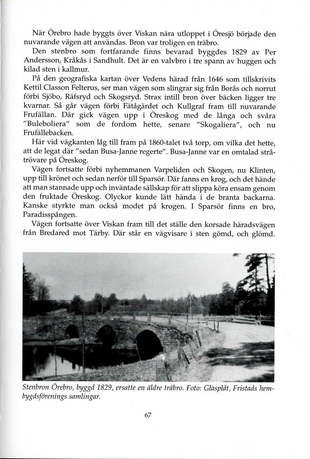 Nar Orebro hade byggts over Viskan nara utloppet i Oresjo borjade den nuvarande vagen att anvandas. Bron var trohgen en trabro.