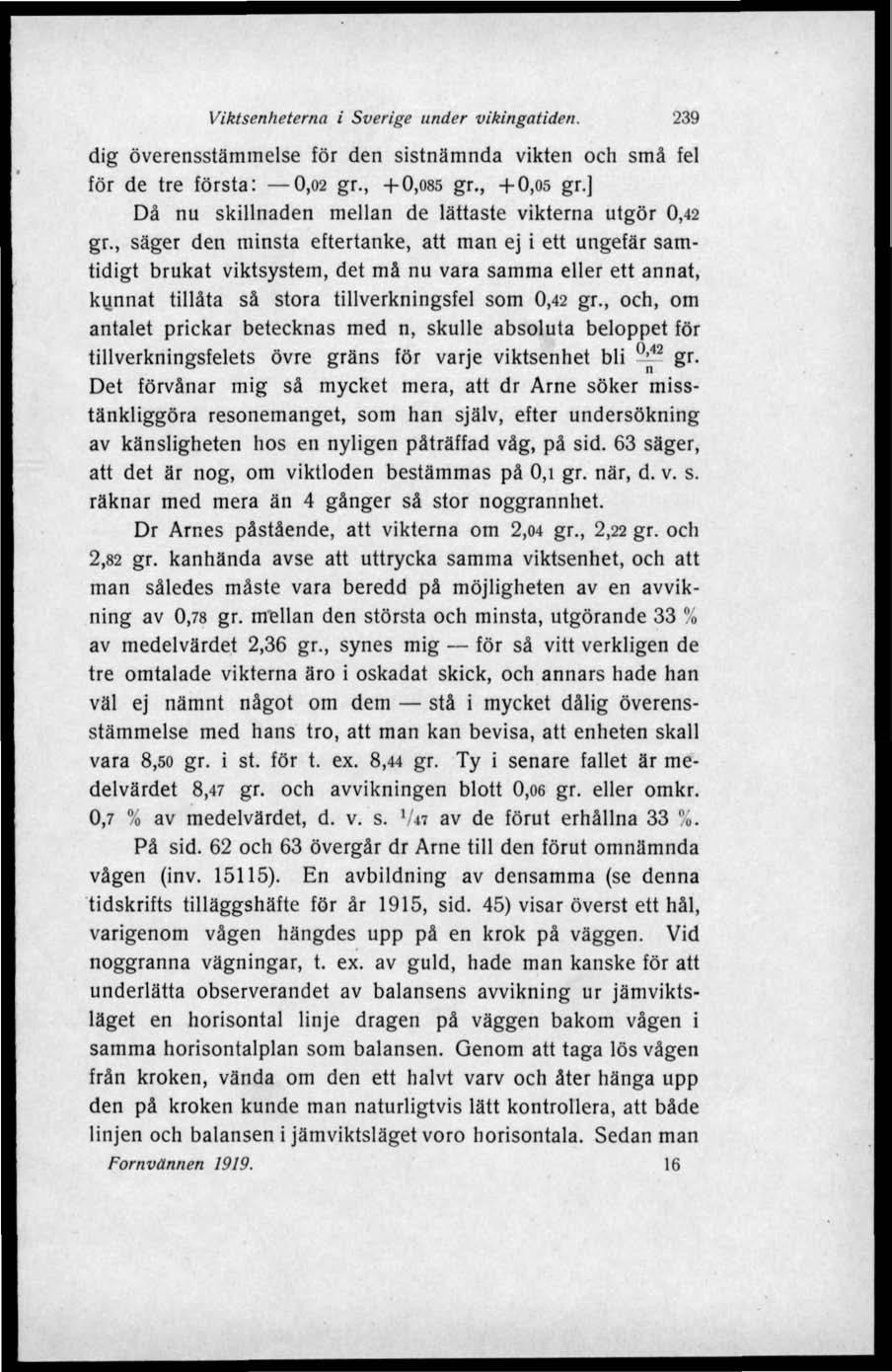 Viktsenheterna i Sverige under vikingatiden. 239 dig överensstämmelse för den sistnämnda vikten och små fel för de tre första: 0,02 gr., +0,085 gr., +0,05 gr.