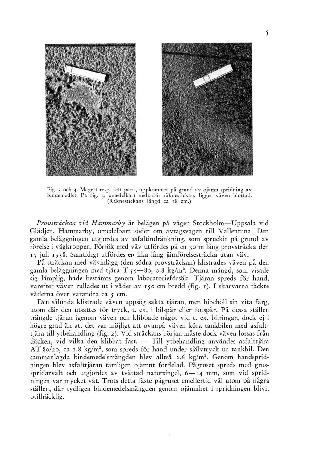 Fig. 3 och 4. Magert resp. fett parti, uppkommet på grund av ojämn spridning av bindemedlet. På fig. 3, omedelbart nedanför räknestickan, ligger väven blottad. (Räknestickans längd ca 18 cm.