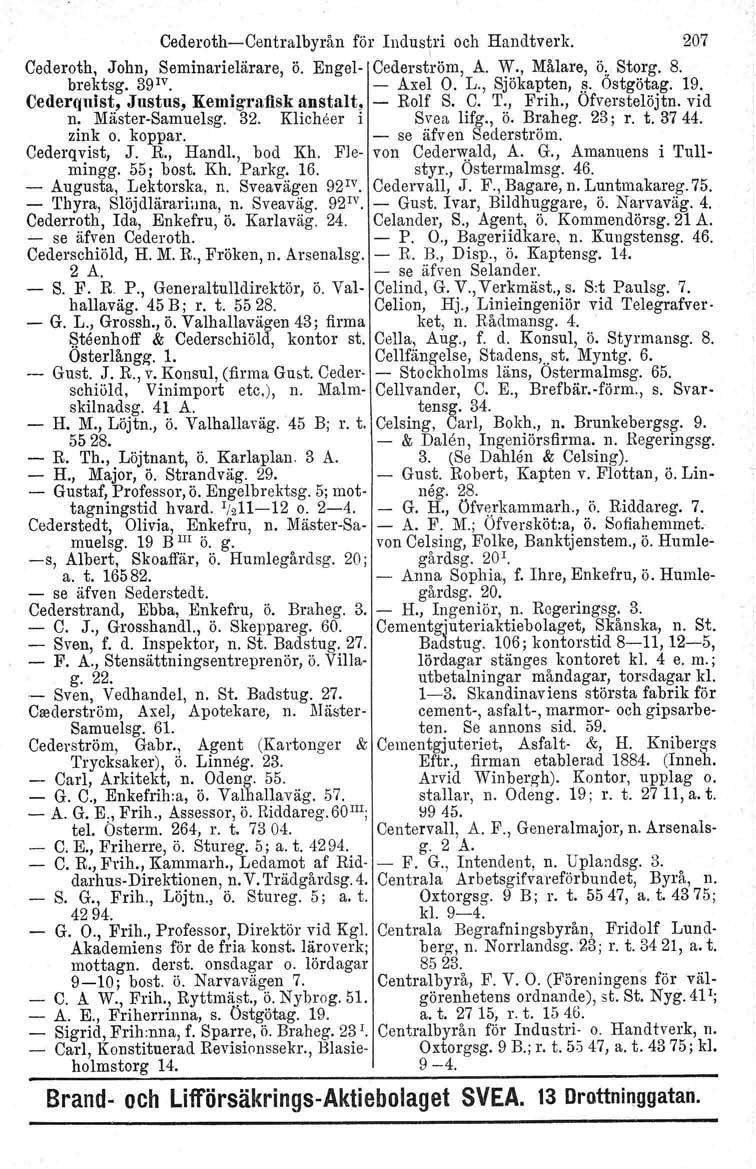 Cederoth-Centralbyrån för Industri och Handtverk. 207 Cederoth, John, Seminarielärare, ö. Engel- I Cederströrn, A. V!., Målare, ö" Storg. 8. brektsg. 39 1V Axel O. L., Sjökapten,.~. Ostgötag. 19.