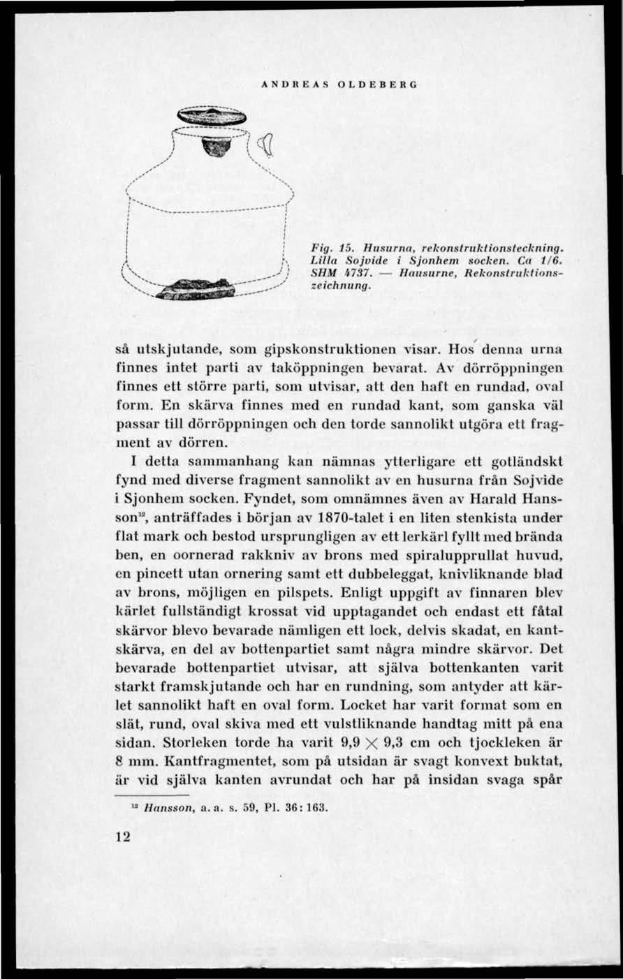 ANDREAS OLDEBERG ' [$ Fig. 15. Husurna, rekonstruktionsteckning. K Lilla Sojuide i Sjonhem socken. Ca 1/6. _,,-' j SHM i737. Ilausurne, Rekonstruktions- " _,.- '' zeichnung.