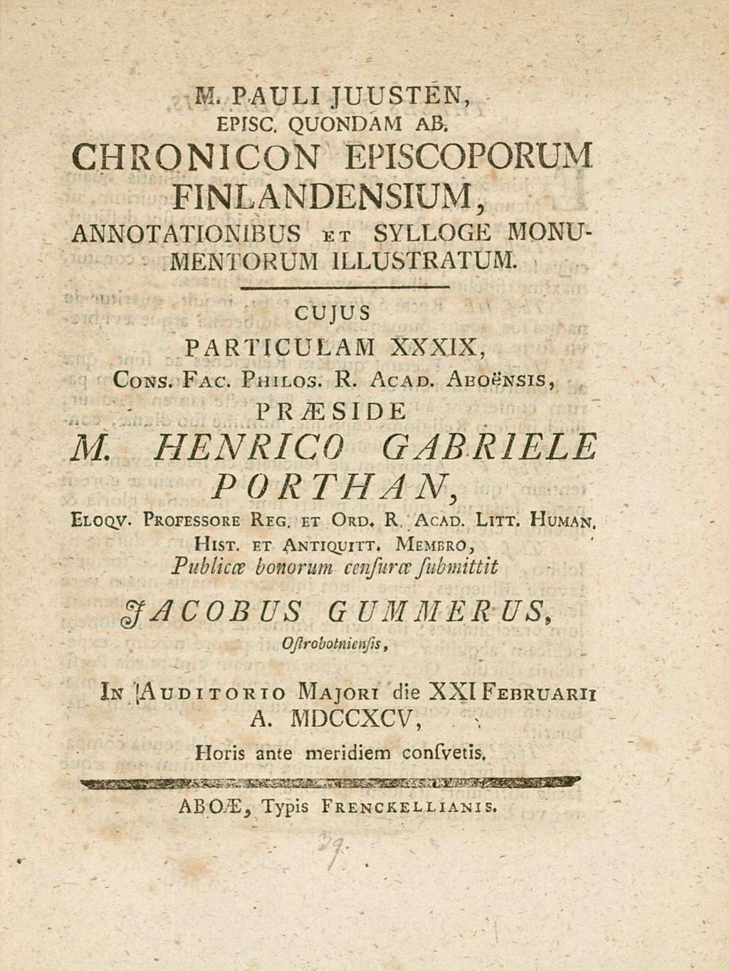 M. PAULI JUUsTEN EPIsC. QUONDAM AB. CHRONICON EPIsCOPORUM FINLANDENsIUM ANNOTATIONIBUs et sylloge MONU- MENTORUM ILLUsTRATUM. CUJUs PARTICULAM XXXIX Cons. Fac. Philos. R. Acad. Abohnsis P R M sid E M.