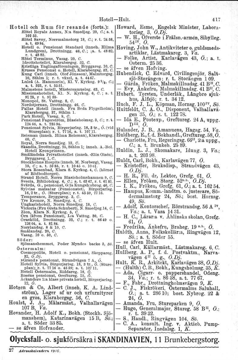 k t 38 Hotell-Hult. Hotell och Rum för resande (forts.): Howard, Esme,.Engelsk Minister, Labora- Hiltel Royals Annex, N:a Smedjeg. 20, (J.; a. t. torieg; 3, O.D;'. Hl~:lO~~VOy,Norrmalmstorg IS, G.; r.