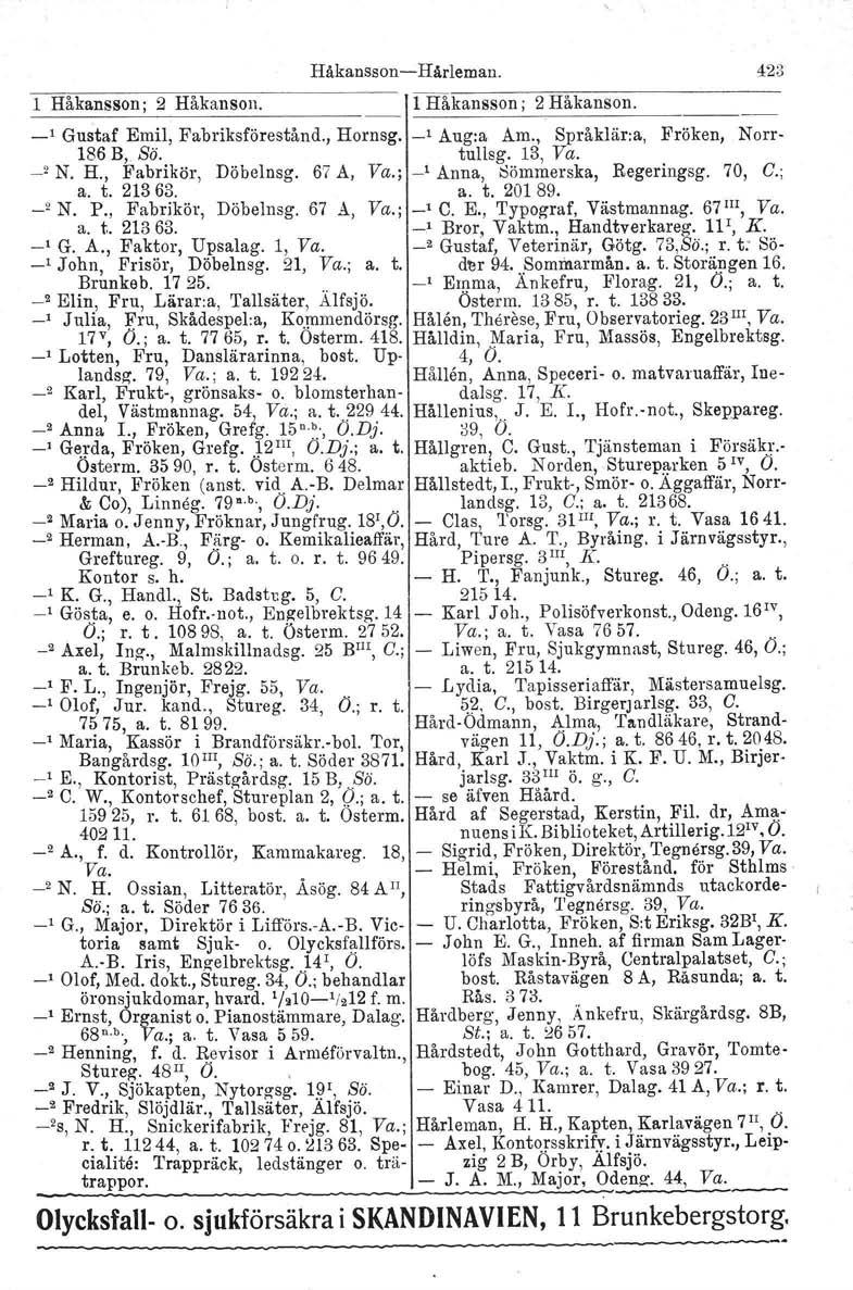 Håkansson - Hårleman. 423 1 Håkansson; 2 Håkanson. 1 Håkansson; 2 Håkanson. -' Gustaf Emil, Fabriksförestånd., Hornsg. -' Aug:a Am., Språklär:a, Fröken, Norr- 186 B, Sö. tullsg. 13, Va. _2 N. H., Fabrikör, Döbelnsg.