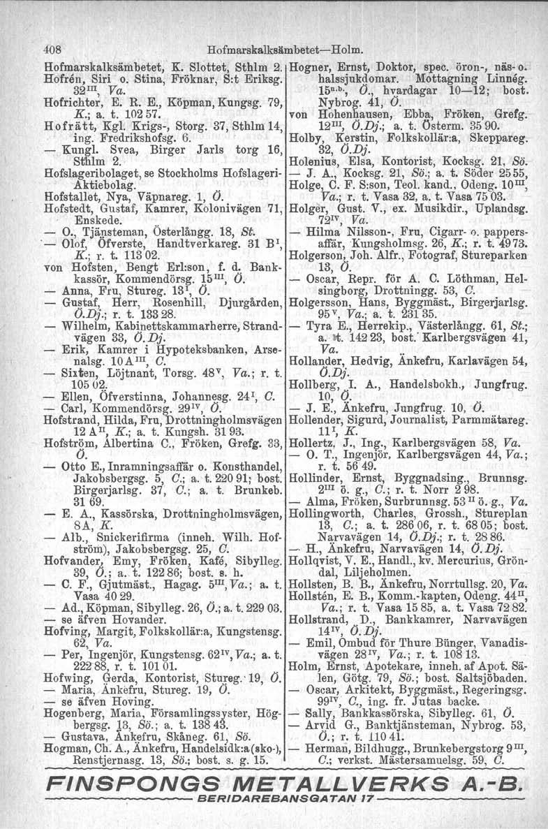 408 Hofmarskalkslimbetet- Holm. Hofmarskalksämbetet, K. Slottet, Sthlm 2. Hogner, Ernst, Doktor, spec, öron-, näs- o. Hofrån. Siri o. Stina, Fröknar, S:t Eriksg. halssjukdomar. Mottagning Linneg.