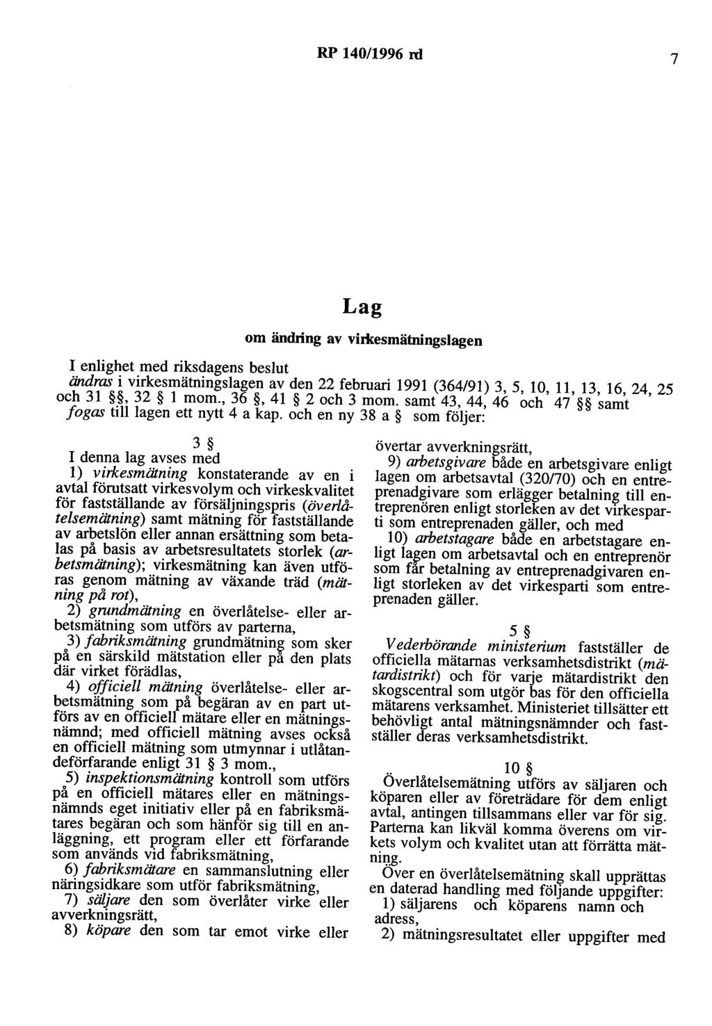 RP 140/1996 rd 7 Lag om ändring av vh:xesmätningslagen I enlighet med riksdagens beslut ändras i virkesmätningslagen av den 22 februari 1991 (364/91) 3, 5, 10, 11, 13, 16, 24, 25 och 31, 32 l mom.