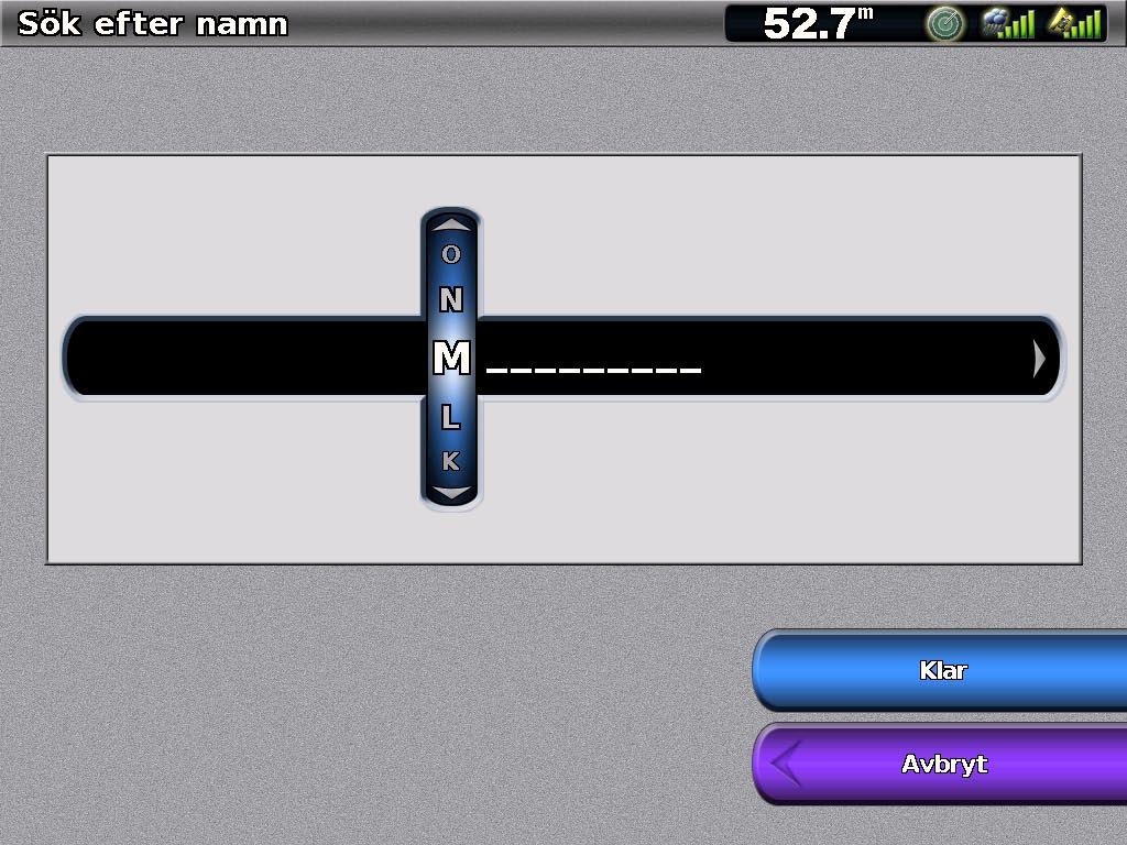 Använd navigeringsknappen (GPSMAP 4000-serien) eller tryck på skärmtangentbordet (GPSMAP 5000-serien) för att välja tecken och skriv hela eller en del av namnet