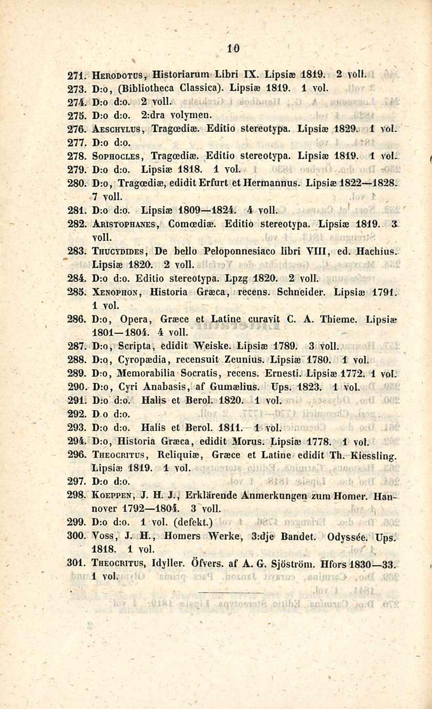 10 271. Herodotds, Historiarum Libri IX. Lipsiae 1819. 2 voll. 273. D:o, (Bibliotheca Classica). Lipsiae 1819. 274. D:0 d:o. 2 yoll. 275. D:o d:o. 2:dra volymed. 276. Aeschylus, Tragoediae.