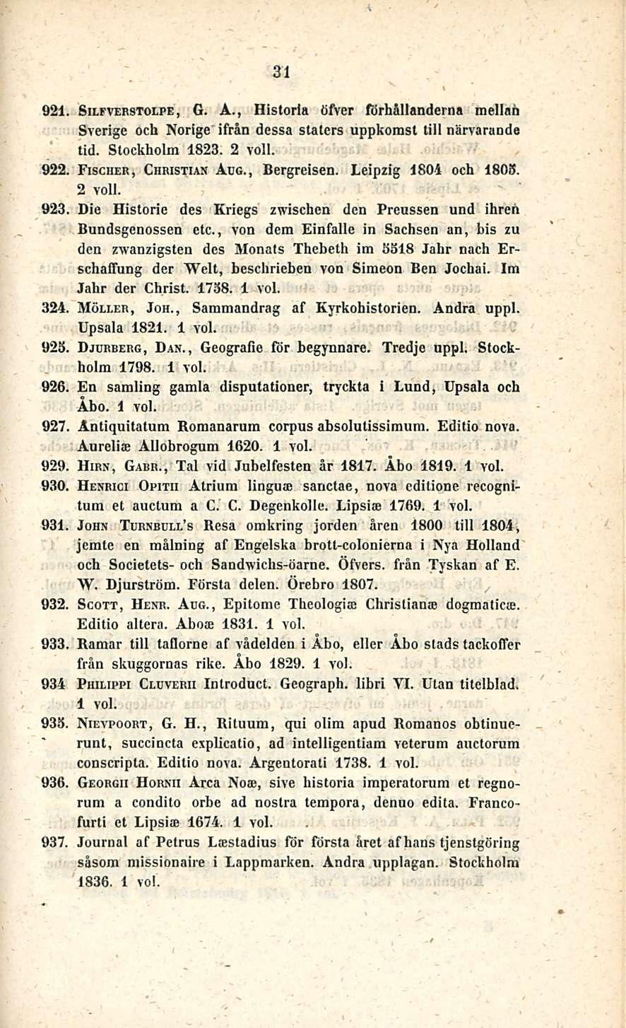 31 921. Silfverstolpe, G. A., Historia öfver förhållanderna mellon Sverige ooh Norige ifrån dessa staters uppkomst tili narvarande tid. Stockholm 1823. 2 voll. 922. Fischer, Christian Aug.