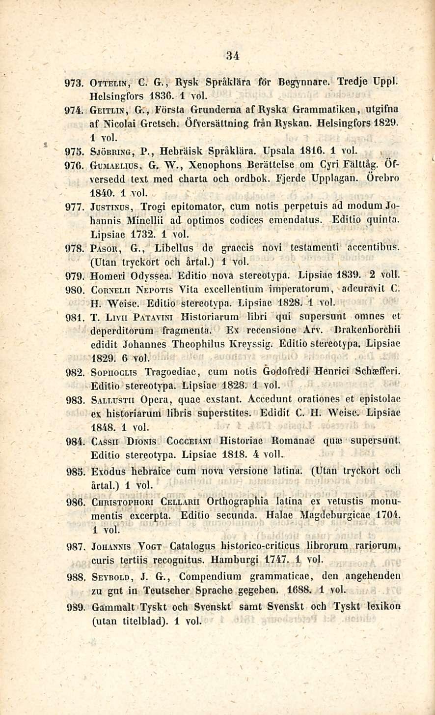 34 973. Ottelin, C. G., Rysk Språklära för Bogynnare. Tredje Uppl. Helsingfors 1836. 974. Geitlin, G., Första Grunderna af Ryskä Grammatiken, utgilna af Nicolai Grctsch. Öfversättning från Ryskän.