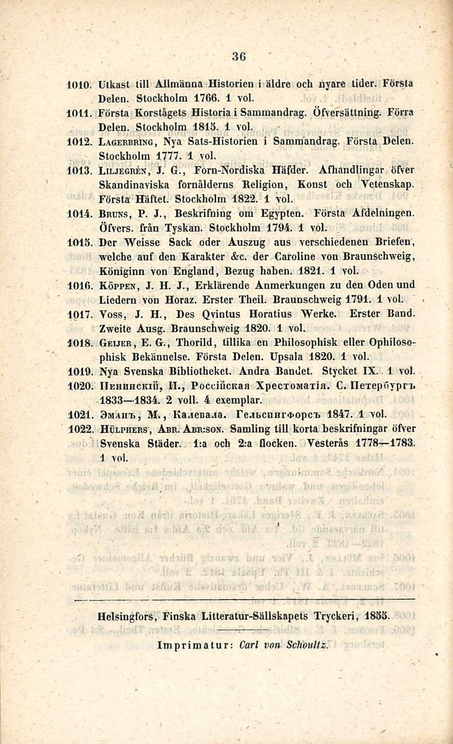 36 1010. Ulkast tili Allmäuna Historien i äldre och nyare tider. Forsia Delen. Stockholm 1766. 1011. Första Korstågets Historia i Sammandrag. Öfversättning. Förra Delen. Stockholm 1815. 1012.