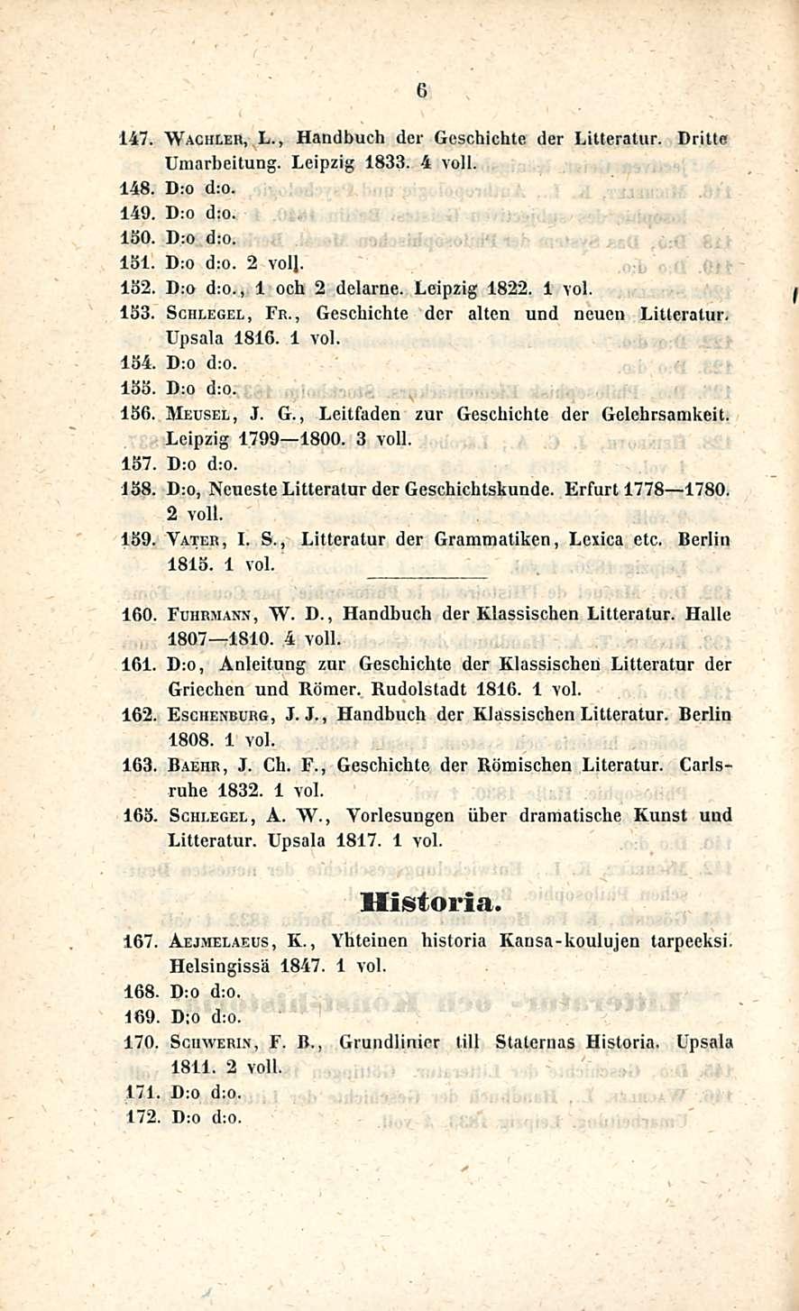 6 147. Wachler, L., Handbuch der Geschichte der Litteratur. Dritte Umarbeitung. Leipzig 1833. 4 voll. 148. D:o d:o. 149. D:o d:o. 150. D:o d:o. löi. D:o d:o. 2 voll. 132. D:o d:o., 1 och 2 delarne.