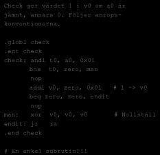 .globl check.ent check check: andi t0, a0, 0x01 bne t0, zero, man addi v0, zero, 0x01 # 1 -> v0 beq zero, zero, endit man: xor v0, v0, v0 # Nollställ endit:.