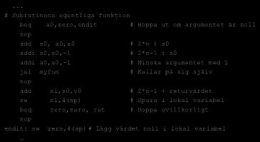 addi s0,s0,-1 # 2*n-1 i s0 # Minska argumentet addi a0,a0,-1 med 1 jal myfun # Kallar på sig själv add s1,s0,v0 # 2*n-1 + returvärdet sw s1,4(sp) # Spara i lokal variabel beq zero,zero, ret # Hoppa