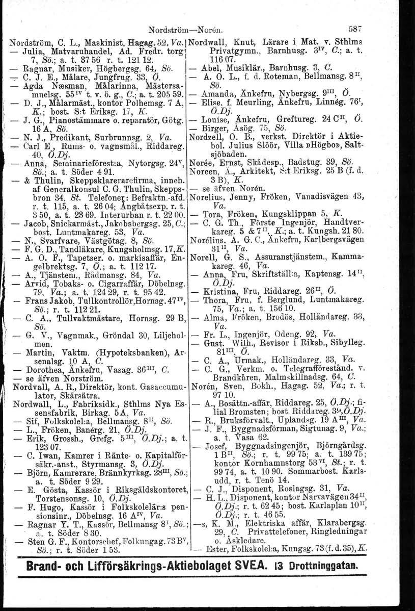 NordströmNoren. Nordström, C. L., Maskinist, Hagag. 52, Va.JNordwall, Knut, Lärare i Mat. v. Sthlms Julia, Matvaruhandel, Ad. Fredr, torg] Privatgymn., Barnhusg. 3 IV, G.; a. t. 7, Sä.; a. t. 3756 r.