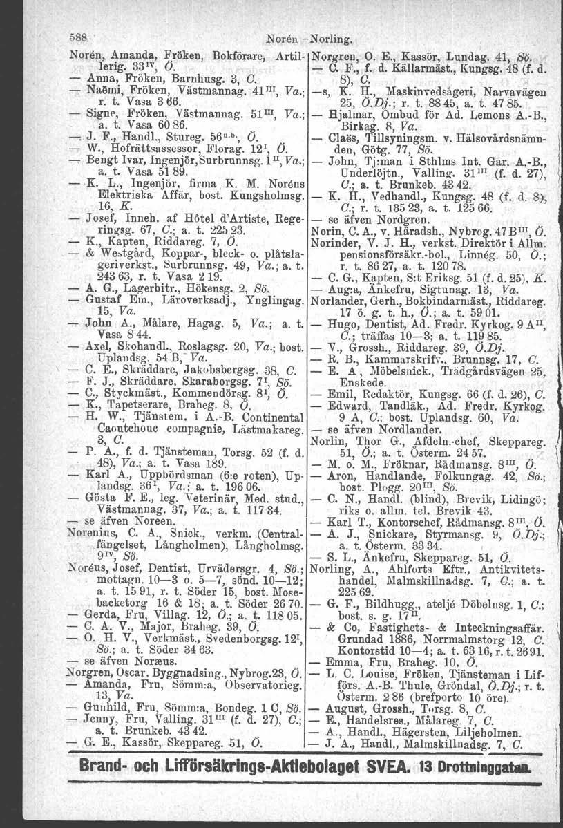 588. Noren NorIing. I Noren, Amanda, Fröken, Bokförare, Artil Norgren. O.E., Kassör, Lundag. 41, Sö. lerig. 33 IV, O. C. F., f. d. Källarmäst., Kungsg. 48 (f. d. Anna, Fröken, Barnhusg. 3, C. 8), C.