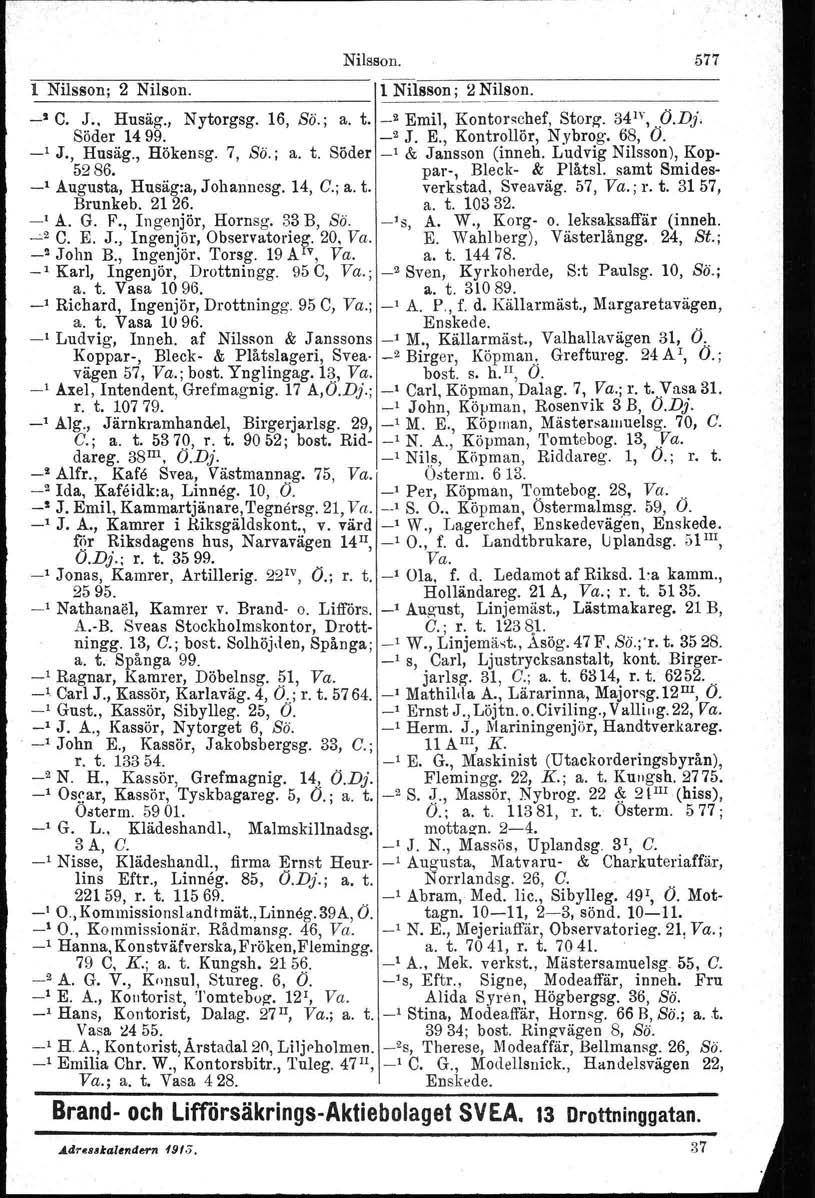 Nilsson. l Nilsson: 2 Nilson. 1~N_il_8S_oIli~Nil8~_n_. _ ' C. J., Husäg., Nytorgsg. 16, Sö.; a. t. _2 Emil, Kontorschef Storg. 34 1 \..O.D}; Söder 1499. _2 J. E., Kontrollör, N ybrog. 68, O. _l J.