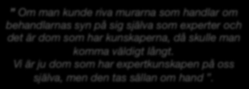 Om man kunde riva murarna som handlar om behandlarnas syn på sig själva som experter och det är dom som har kunskaperna, då skulle man komma väldigt långt.