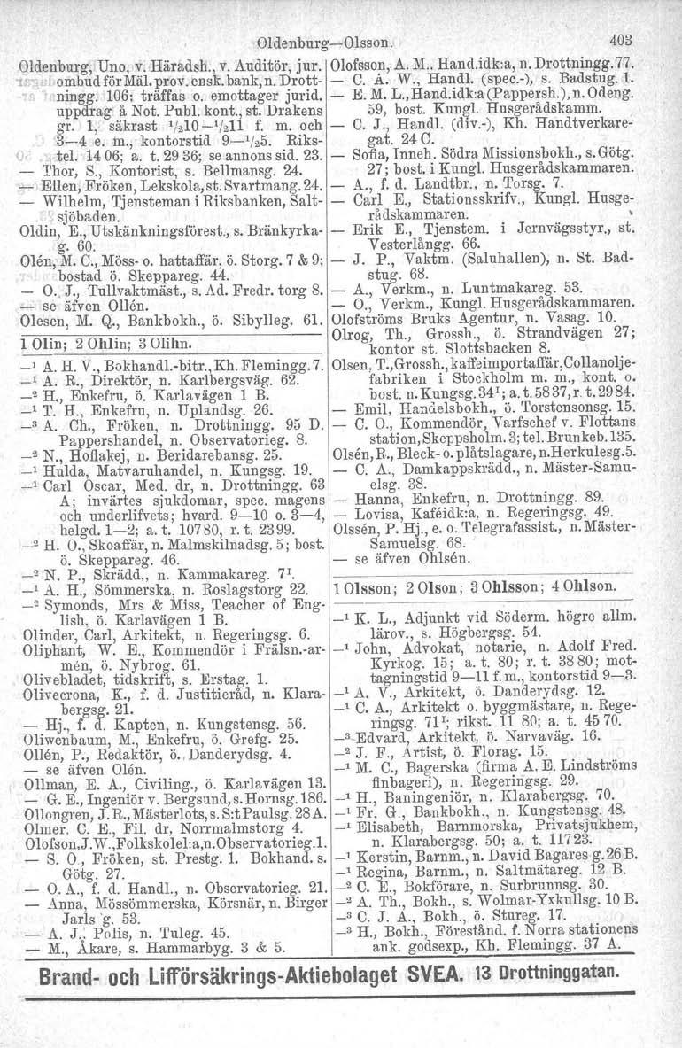 OldenburgOlsson. 403 Oldenburg, Uno, v. Häradsh., v. Auditör, jur. Olofsson, A. M.. Hand.idk:a, n. Drottningg. 77. '1. ombud för Mäl. prov. ensk. bank, n. Drott C. A. W., Handl. (spec.), s. Badsbug.