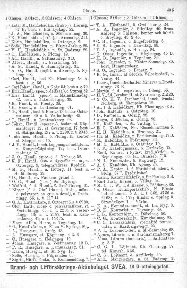 Olsson. 405 l Olsson; 2 Olson; 3 Ohlsson; 40hlson. 1 Olsson; "2 Olson; 3 Olllsson; 40111son. _" Ester M., Handelsidk:a, (frukt) s. Hornsg. _3 T. A., Hästhandl., ö. GrefThureg. 24. 37 B; bost. s. Bränkyrkag.