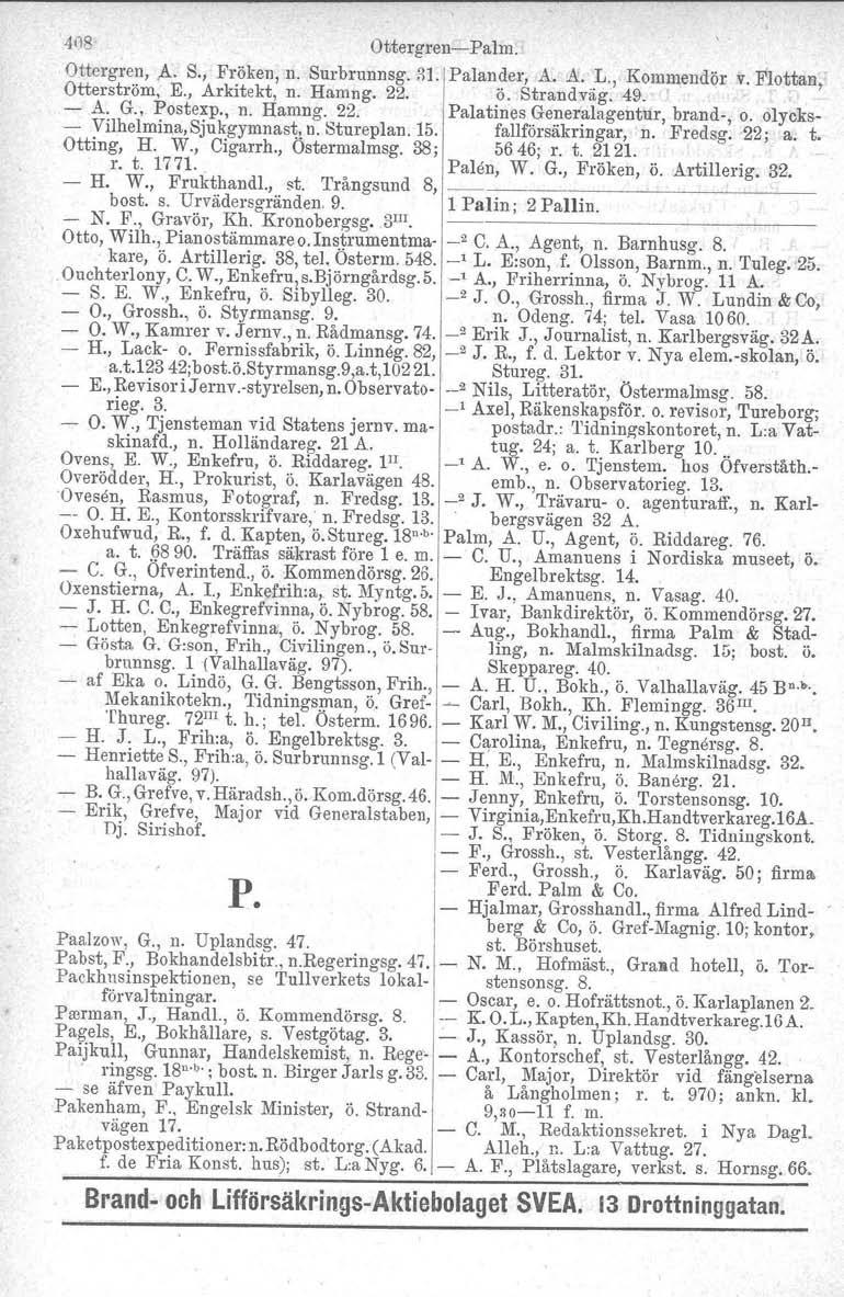 ,los Ottergren Palm. Ottergren,.A. S., Fröken, n. Surbrunnsg. R1. Palander, A. A. L., Kommendör v. Flottan, Otterströrn, E., Arkitekt, n. Hamng. 22. ö. Strandväg. 49. A. G., Postexp., n. Harung. 22. Palatines Generalagentur, brand, o.